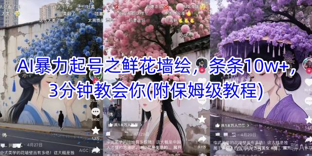 AI暴力起号之鲜花墙绘，条条10w+，3分钟教会你(附保姆级教程)-巴七创客网