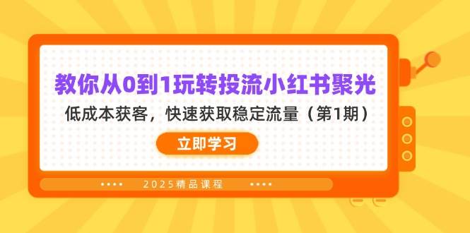 教你从0到1玩转投流小红书聚光，低成本获客，快速获取稳定流量（第1期）-巴七创客网