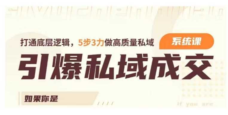 引爆私域成交力系统课，打通底层逻辑，5步3力做高质量私域-巴七创客网