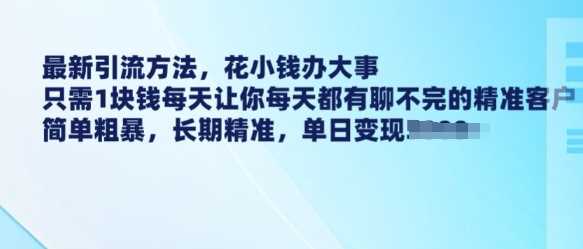 最新引流方法，花小钱办大事，只需1块钱每天让你每天都有聊不完的精准客户 简单粗暴，长期精准-巴七创客网