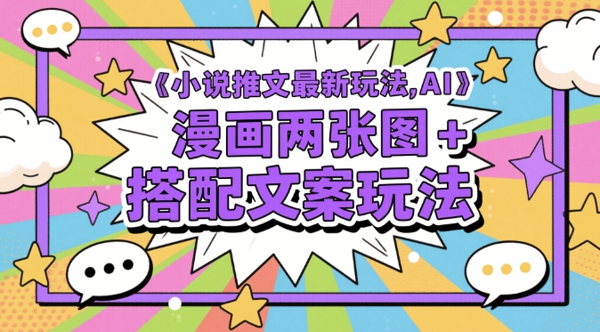 小说推文最新玩法，AI漫画两张图+搭配文案玩法-巴七创客网