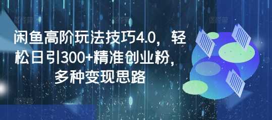 闲鱼高阶玩法技巧4.0，轻松日引300+精准创业粉，多种变现思路-巴七创客网