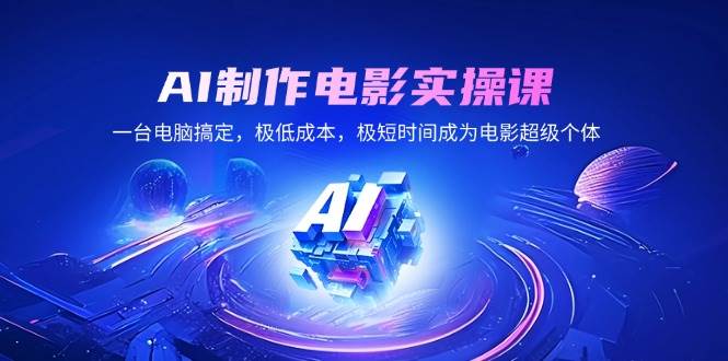 （14160期）AI制作电影实操课，一台电脑搞定，极低成本，极短时间成为电影超级个体-巴七创客网