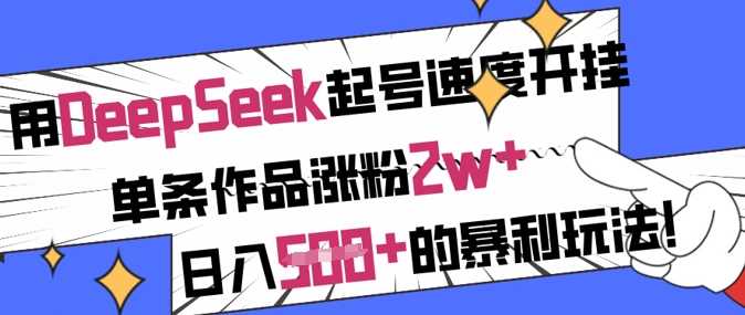 用DeepSeek起号速度开挂，单条作品涨粉2w+，日入5张+的暴利玩法-巴七创客网