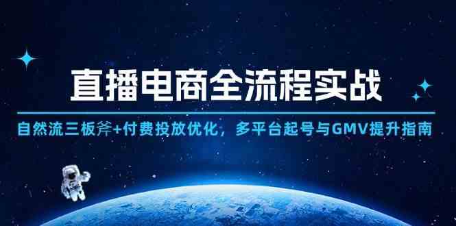 直播电商全流程实战：自然流三板斧+付费投放优化,多平台起号与GMV提升指南-巴七创客网