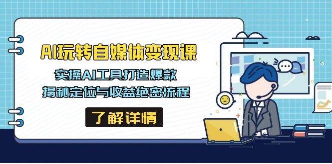 AI玩转自媒体变现课，实操AI工具打造爆款，揭秘定位与收益绝密流程-巴七创客网