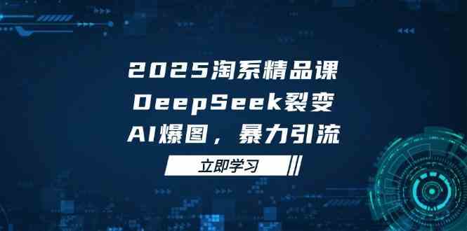 2025无界精品课，DeepSeek裂变，AI爆图，暴力引流助力淘系运营-巴七创客网