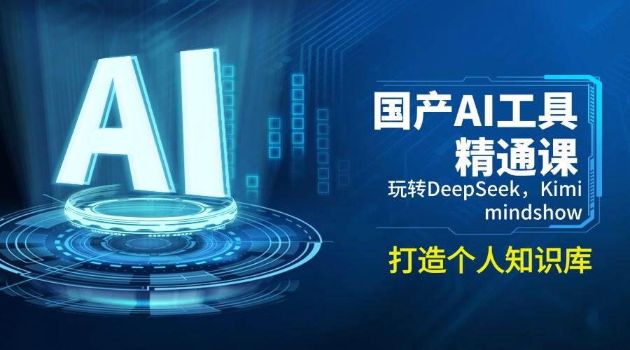 （14252期）国产AI工具精通课，玩转DeepSeek，Kimi，mindshow，打造个人知识库-巴七创客网