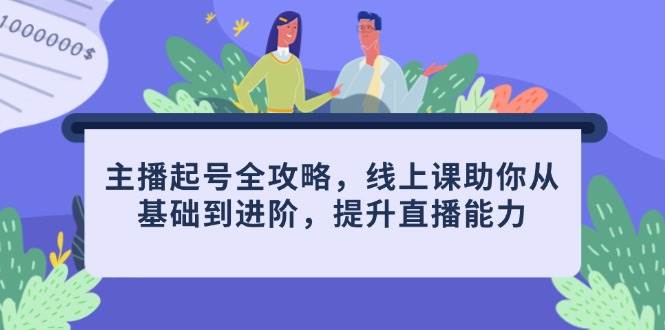 主播起号全攻略，线上课助你从基础到进阶，提升直播能力-巴七创客网