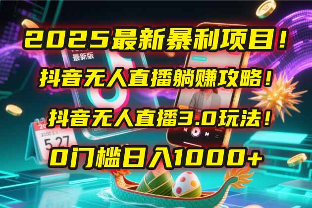 2025最新暴利项目！抖音无人直播躺赚攻略！抖音无人直播3.0玩法！0门槛…-巴七创客网