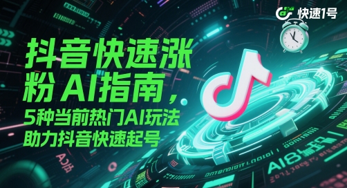抖音快速涨粉AI指南，5种当前热门AI玩法，助力抖音快速起号-巴七创客网