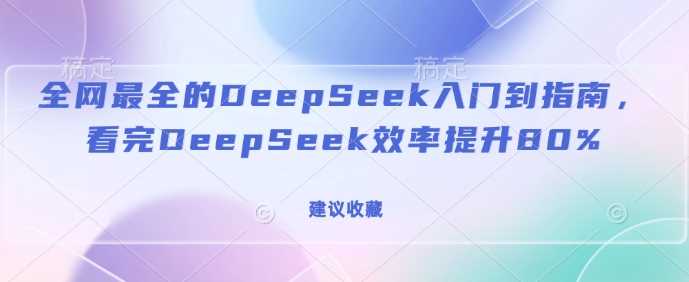 全网最全的DeepSeek入门到指南，看完DeepSeek效率提升80%(建议收藏)-巴七创客网