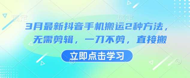 3月最新抖音手机搬运2种方法，无需剪辑，一刀不剪，直接搬-巴七创客网