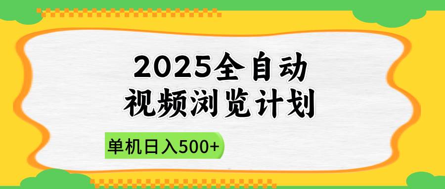 （14525期）2025全自动视频浏览计划，单机日入500+新手小白直接开干-巴七创客网