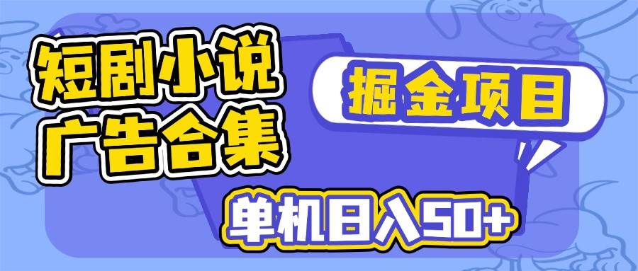 （14456期）短剧小说合集广告掘金项目，单机日入50+-巴七创客网