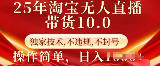 25年淘宝无人直播带货10.0 独家技术，不违规，不封号，操作简单，日入多张【揭秘】-巴七创客网