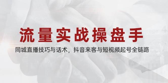 （14801期）流量实战操盘手，同城直播技巧与话术，抖音来客与短视频起号全链路-巴七创客网