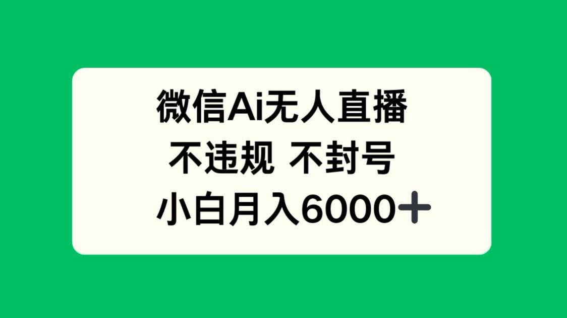（14733期）微信AI无人直播，不违规 不封号 ，小白月入6000+-巴七创客网