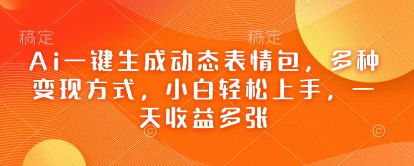 Ai一键生成动态表情包，多种变现方式，小白轻松上手，一天收益多张-巴七创客网
