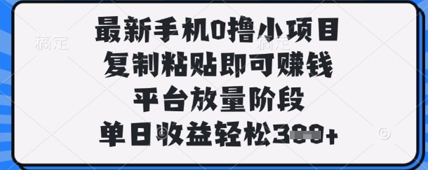 最新手机0撸小项目，复制粘贴即可挣钱，平台放量阶段，单日收益轻松3张+【揭秘】-巴七创客网