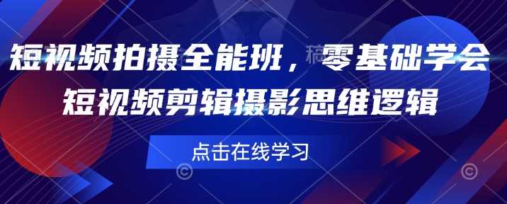 短视频拍摄全能班，零基础学会短视频剪辑摄影思维逻辑-巴七创客网