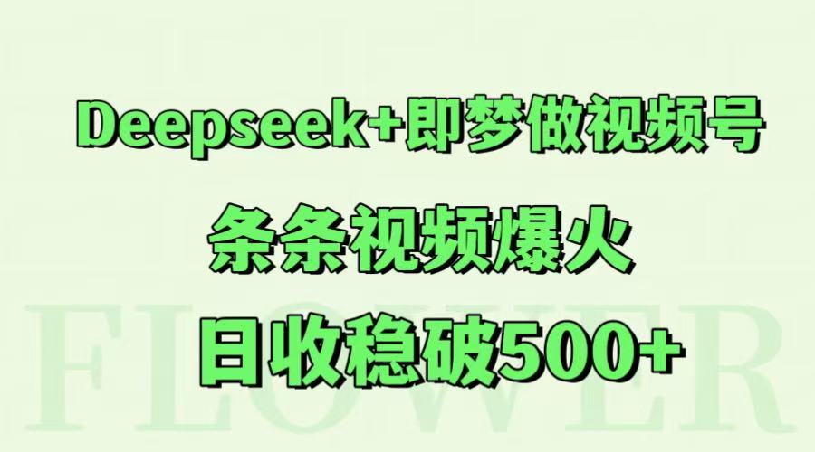 Deepseek+即梦做视频号，条条视频爆火，日收稳破500+-巴七创客网
