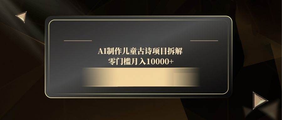 （14677期）AI制作儿童古诗项目拆解，零门槛月入10000+-巴七创客网