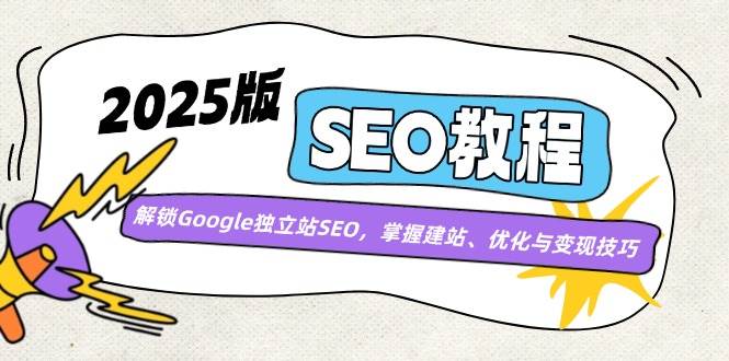 2025版SEO教程：解锁Google独立站SEO，掌握建站、优化与变现技巧-巴七创客网