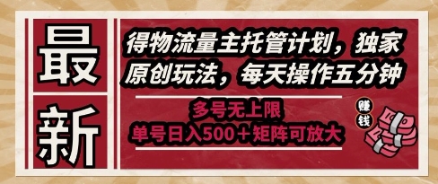 最新得物流量主托管计划，独家原创玩法，每天操作五分钟，多号无上限，单号日入5张+矩阵可放大【揭秘】-巴七创客网