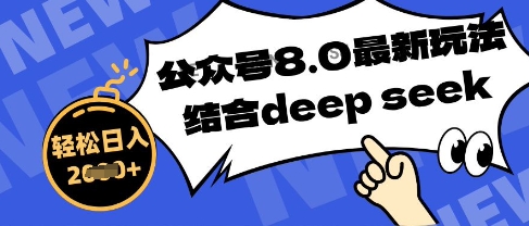 公众号最新玩法8.0，结合DeepSeek写公众号最新爆文，操作简单轻松日入数张-巴七创客网