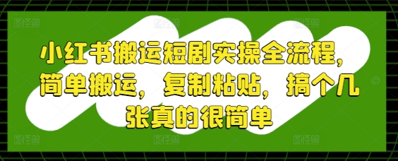 小红书搬运短剧实操全流程，简单搬运，复制粘贴，搞个几张真的很简单-巴七创客网