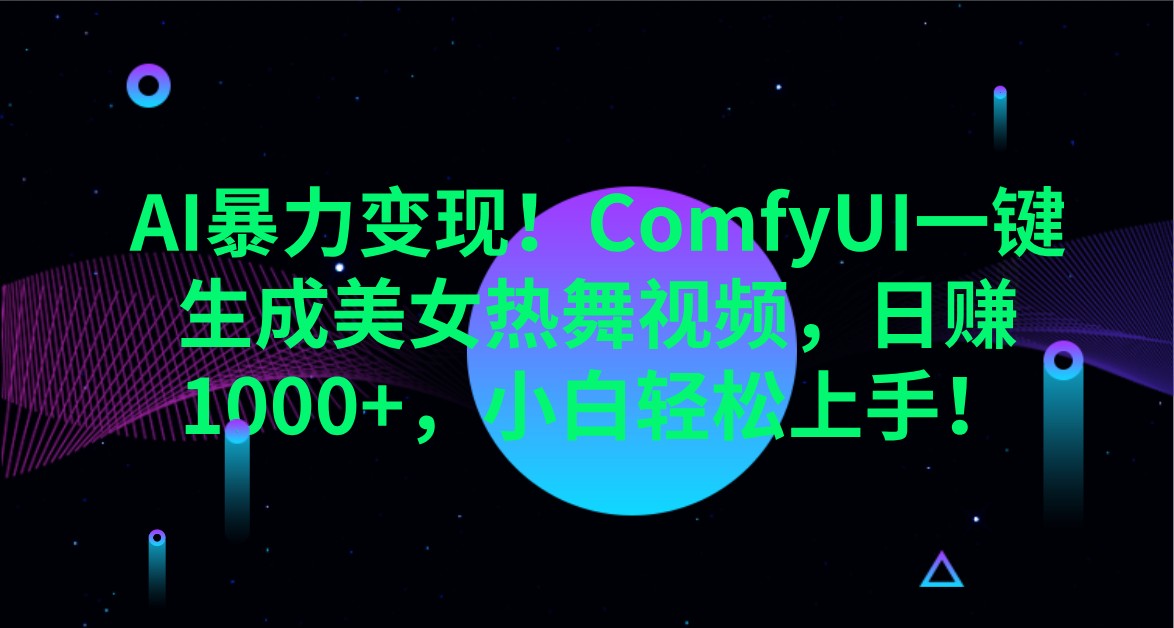 AI暴力变现！ComfyUI一键生成美女热舞视频，日赚1000+，小白轻松上手！-巴七创客网