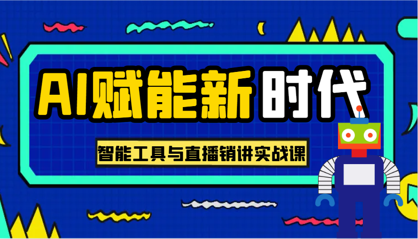 AI赋能新时代·从入门到精通的智能工具与直播销讲实战课，助您在数字时代脱颖而出！-巴七创客网