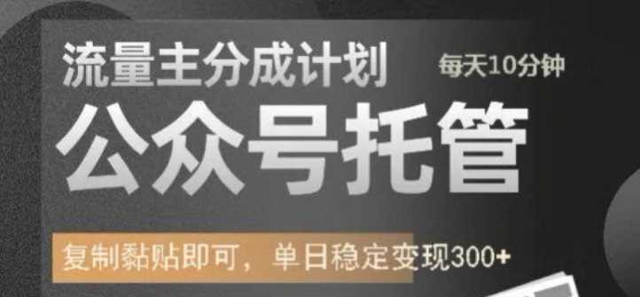 公众号托管计划-流量主分成计划，每天只需发布文章，单日稳定变现300+【揭秘】-巴七创客网
