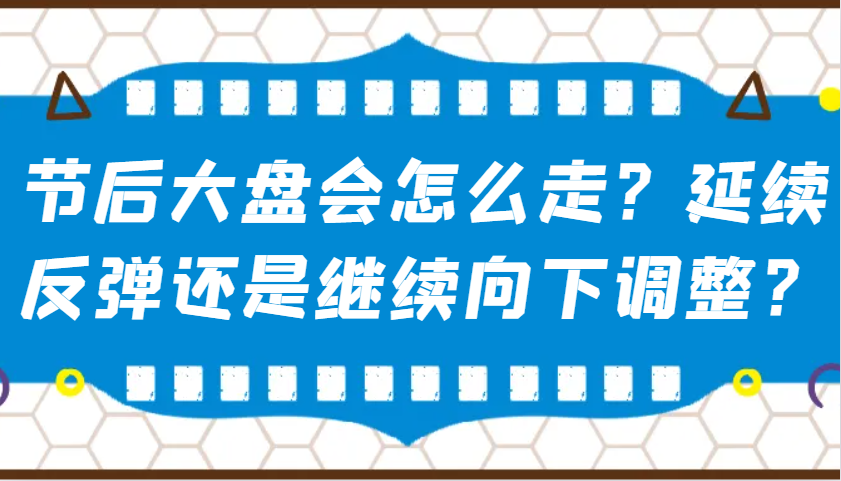 某公众号付费文章：节后大盘会怎么走？延续反弹还是继续向下调整？-巴七创客网