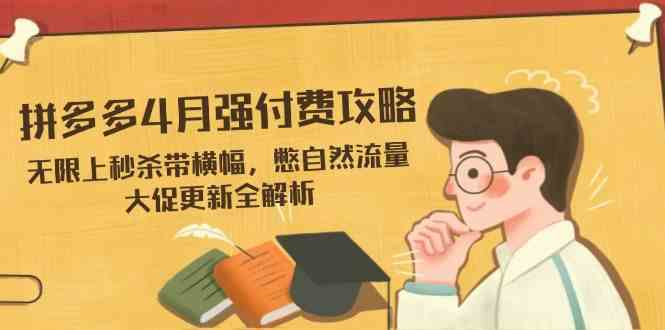 拼多多4月强付费攻略，无限上秒杀带横幅，憋自然流量，大促更新全解析-巴七创客网