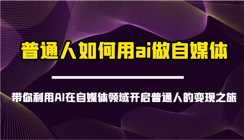 普通人如何用ai做自媒体-带你利用AI在自媒体领域开启普通人的变现之旅-巴七创客网