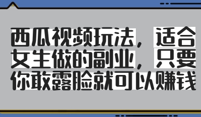 西瓜视频玩法，适合女生做的副业，只要你敢露脸就有收益-巴七创客网