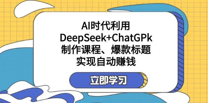 某公众号付费文章：AI时代利用DeepSeek+ChatGPk制作课程、爆款标题，实现自动赚钱-巴七创客网
