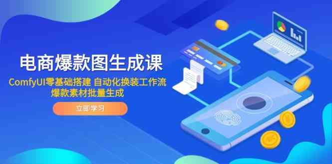 电商爆款图生成课 ComfyUI零基础搭建 自动化换装工作流 爆款素材批量生成-巴七创客网