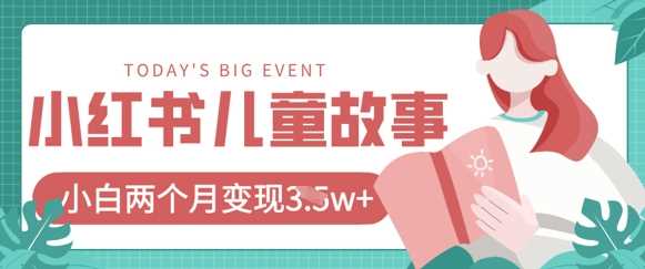 小红书AI儿童故事绘本项目，20条作品变现过1w+-巴七创客网