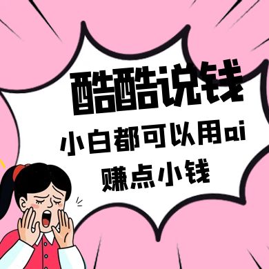 酷酷说钱付费文250409：零投入小白都可以用ai赚点小钱！-巴七创客网