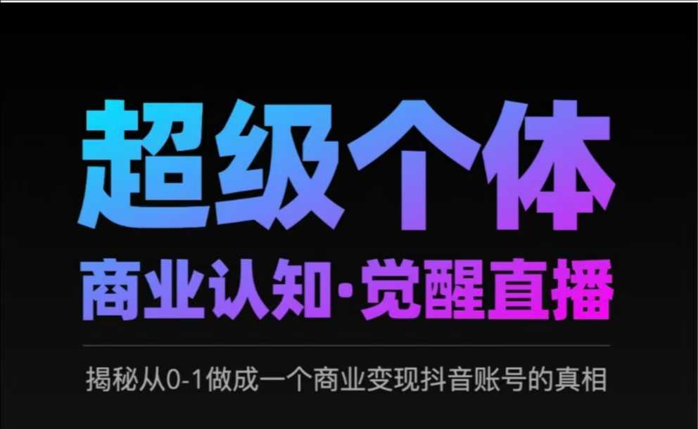 2025超级个体商业认知·觉醒直播，揭秘从0-1做成一个商业变现抖音账号的真相-巴七创客网