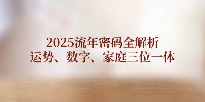2025流年密码全解析，运势、数字、家庭三位一体-巴七创客网