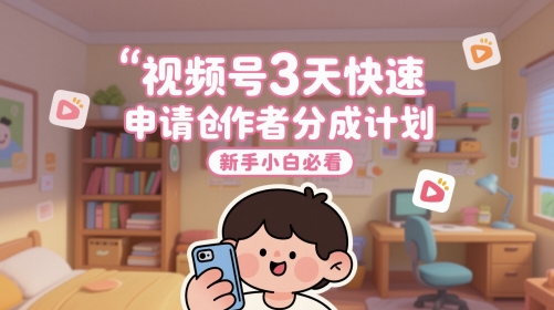 视频号3天快速申请创作者分成计划，新手小白必看-巴七创客网