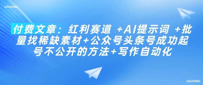 付费文章：红利赛道 +AI提示词 +批量找稀缺素材+公众号头条号成功起号不公开的方法+写作自动化-巴七创客网