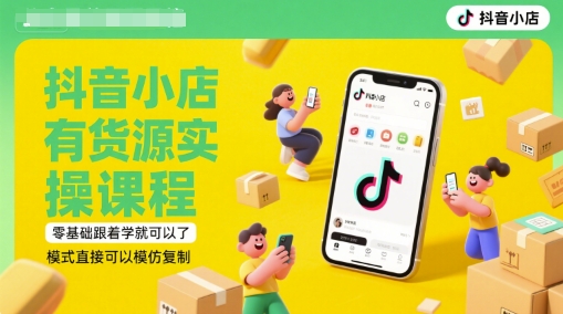 抖音小店有货源实操课程，零基础跟着学就可以了，模式直接可以模仿复制(更新6月)-巴七创客网