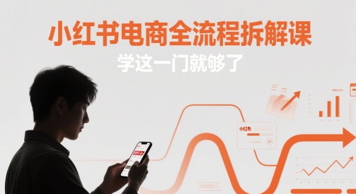 小红书电商全流程拆解课，学这一门就够了-巴七创客网