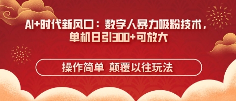 AI+时代新风口：数字人暴力吸粉技术，单机日引3张+可放大-巴七创客网