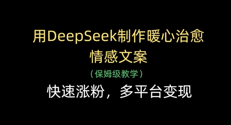 用DeepSeek制作暖心治愈情感文案，快速涨粉，多平台变现-巴七创客网